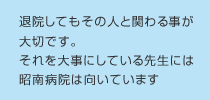 退院してもその人と関わる事が大切です。
それを大事にしている先生には昭南病院は向いています