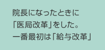 院長になったときに「医局改革」をした。一番最初は「給与改革」