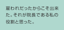 雇われだったからこそ出来た。それが院長である私の役割と思った。