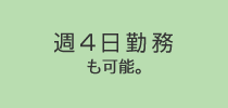 週4日勤務も可能。