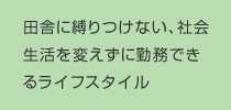田舎に縛りつけない、社会生活を変えずに勤務できるライフスタイル